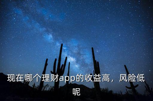 現(xiàn)在哪個理財app的收益高，風(fēng)險低呢