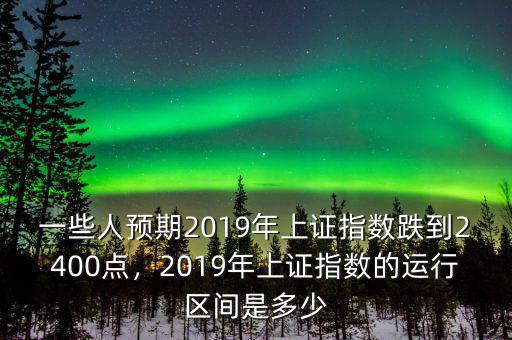 一些人預期2019年上證指數(shù)跌到2400點，2019年上證指數(shù)的運行區(qū)間是多少