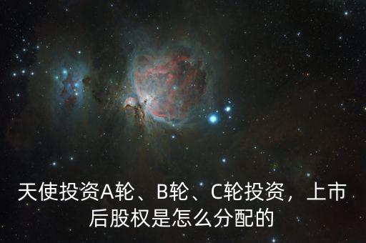 天使投資A輪、B輪、C輪投資，上市后股權(quán)是怎么分配的