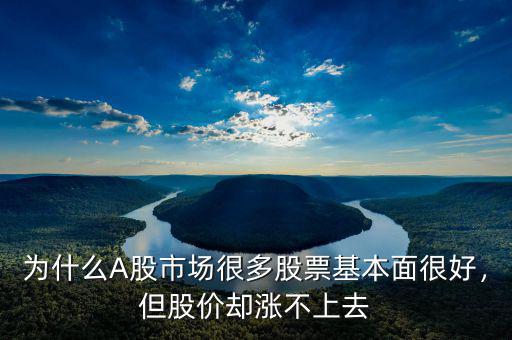 為什么A股市場很多股票基本面很好，但股價卻漲不上去