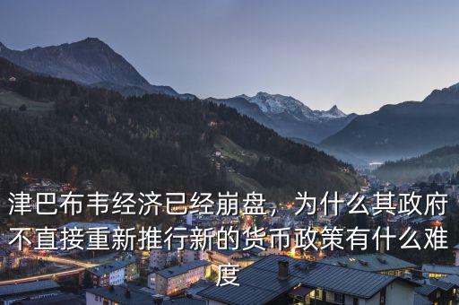 津巴布韋經(jīng)濟已經(jīng)崩盤，為什么其政府不直接重新推行新的貨幣政策有什么難度