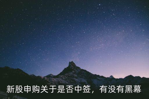 新股申購(gòu)關(guān)于是否中簽，有沒(méi)有黑幕