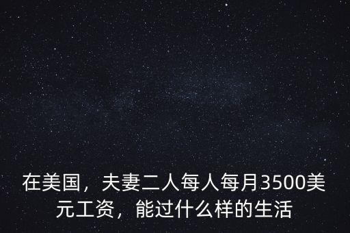 在美國(guó)，夫妻二人每人每月3500美元工資，能過什么樣的生活