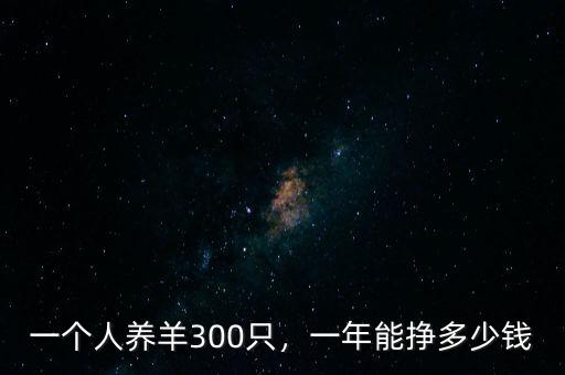 一個(gè)人養(yǎng)羊300只，一年能掙多少錢
