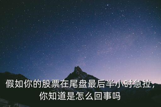 假如你的股票在尾盤最后半小時急拉，你知道是怎么回事嗎