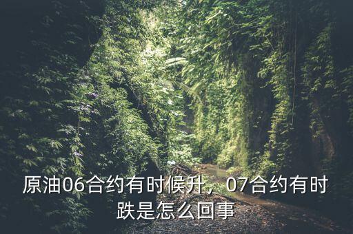 原油06合約有時候升，07合約有時跌是怎么回事