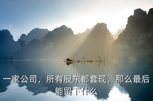 一家公司，所有股東都套現(xiàn)，那么最后能留下什么