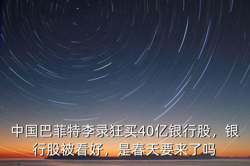 中國巴菲特李錄狂買40億銀行股，銀行股被看好，是春天要來了嗎