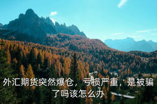 外匯期貨突然爆倉(cāng)，虧損嚴(yán)重，是被騙了嗎該怎么辦