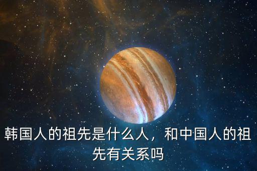 韓國(guó)人的祖先是什么人，和中國(guó)人的祖先有關(guān)系嗎