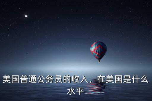 美國普通公務員的收入，在美國是什么水平