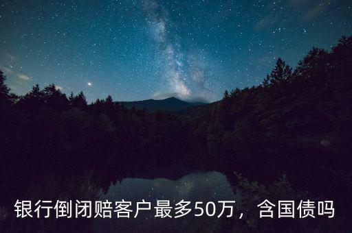 銀行倒閉賠客戶最多50萬，含國債嗎