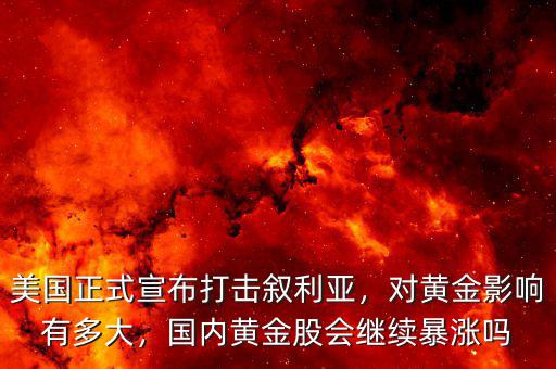 美國正式宣布打擊敘利亞，對黃金影響有多大，國內黃金股會繼續(xù)暴漲嗎