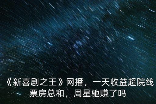 《新喜劇之王》網(wǎng)播，一天收益超院線票房總和，周星馳賺了嗎
