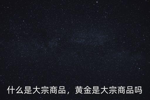 什么是大宗商品，黃金是大宗商品嗎