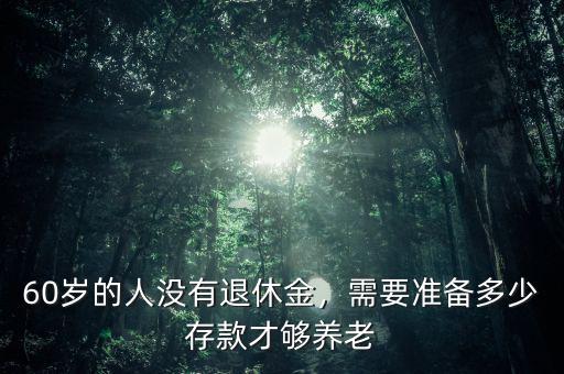 60歲的人沒有退休金，需要準備多少存款才夠養(yǎng)老