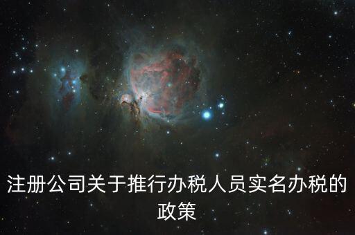 實名辦稅有什么政策文件，經(jīng)開區(qū)注冊公司關于推行辦稅人員實名辦稅的政策