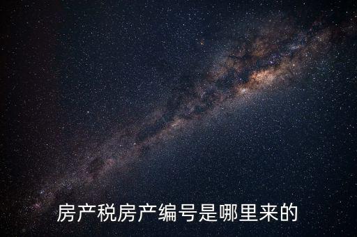 房產(chǎn)稅申報(bào)時(shí)的房源編號(hào)是什么，房產(chǎn)稅房產(chǎn)編號(hào)是哪里來的
