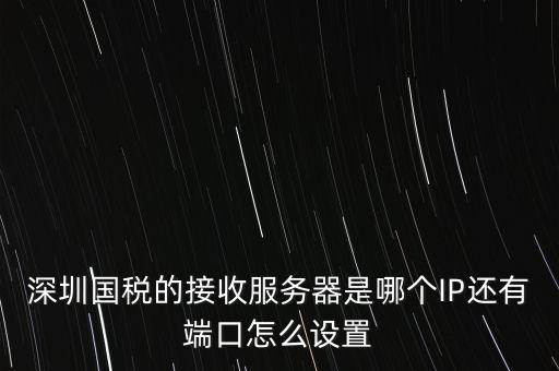 什么是深圳國(guó)稅服務(wù)器地址，深圳國(guó)稅的接收服務(wù)器是哪個(gè)IP還有端口怎么設(shè)置