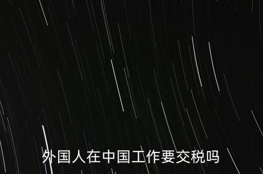 外籍華人在國(guó)內(nèi)所得要交什么稅，外籍華僑進(jìn)入我國(guó)需要什么稅收政策