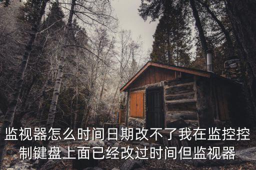 反寫監(jiān)控成功 為什么時間沒變，監(jiān)視器怎么時間日期改不了我在監(jiān)控控制鍵盤上面已經(jīng)改過時間但監(jiān)視器