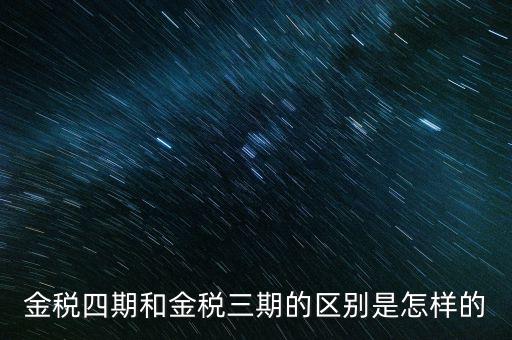 金稅三期有什么區(qū)別，金稅三期和金稅四期的區(qū)別
