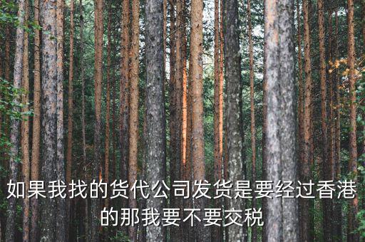 如果我找的貨代公司發(fā)貨是要經(jīng)過(guò)香港的那我要不要交稅