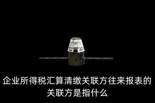 什么是關聯(lián)方往來，什么是企業(yè)年度關聯(lián)業(yè)務往來