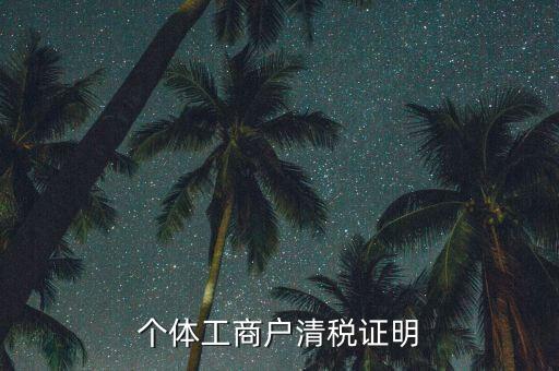 清稅證明能證明什么資料，個體工商戶清稅證明