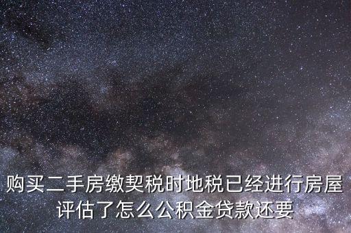 購(gòu)買二手房繳契稅時(shí)地稅已經(jīng)進(jìn)行房屋評(píng)估了怎么公積金貸款還要