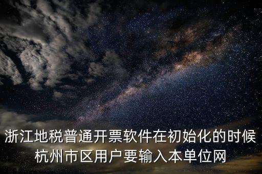 浙江地稅普通開票軟件在初始化的時候杭州市區(qū)用戶要輸入本單位網