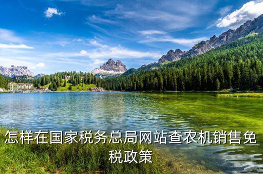 稅收政策上什么網(wǎng)查，怎樣在國(guó)家稅務(wù)總局網(wǎng)站查農(nóng)機(jī)銷售免稅政策