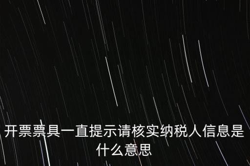 納稅人提供信息是什么意思，開票票具一直提示請核實納稅人信息是什么意思