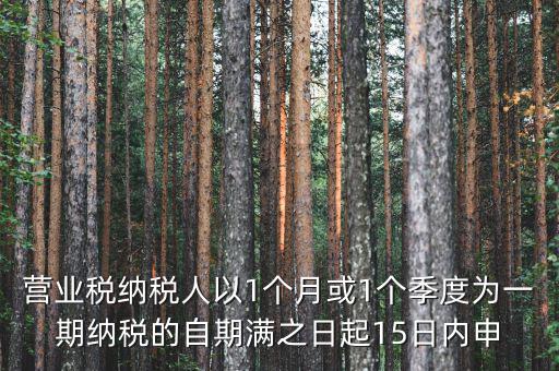 營業(yè)稅什么時候申報，營業(yè)稅納稅人以1個月或1個季度為一期納稅的自期滿之日起15日內(nèi)申