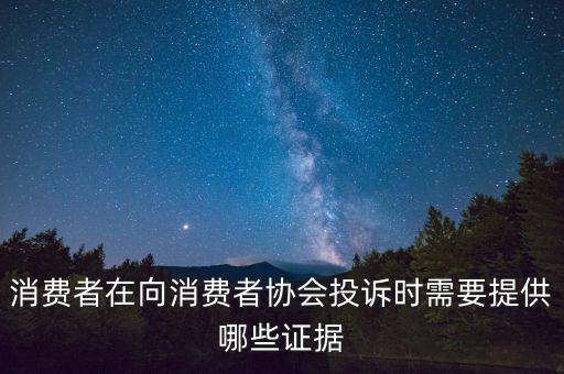 消費(fèi)者在向消費(fèi)者協(xié)會(huì)投訴時(shí)需要提供哪些證據(jù)