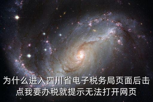 四川稅務(wù)網(wǎng)用什么瀏覽器打開，為什么進(jìn)入四川省電子稅務(wù)局頁面后擊點(diǎn)我要辦稅就提示無法打開網(wǎng)頁