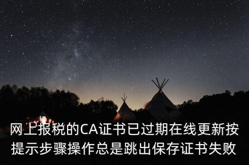 網上報稅的CA證書已過期在線更新按提示步驟操作總是跳出保存證書失敗