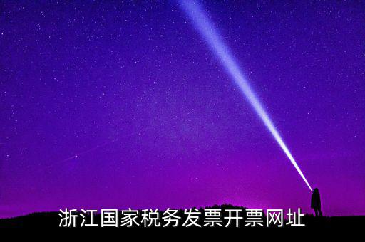 浙江地稅網(wǎng)址是什么，浙江國(guó)家稅務(wù)發(fā)票開票網(wǎng)址
