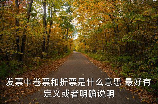 發(fā)票中卷票和折票是什么意思 最好有定義或者明確說(shuō)明