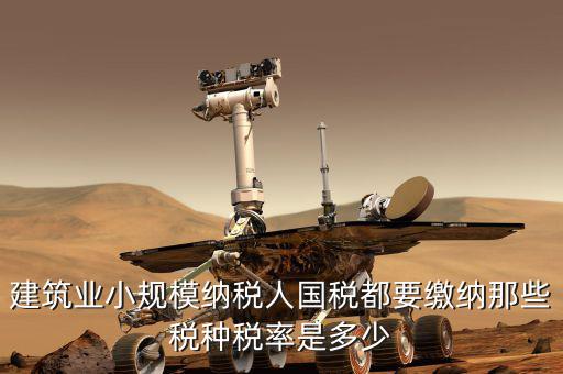 建筑業(yè)應(yīng)交什么稅，建筑業(yè)都需繳納什么稅賬務(wù)處理與工業(yè)有什么區(qū)別嗎