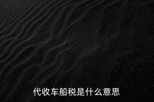 代收車船稅是什么意思，代收車船稅是什么意思