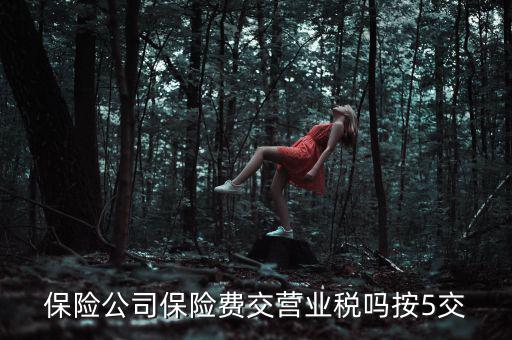 保險(xiǎn)公司保險(xiǎn)費(fèi)交營(yíng)業(yè)稅嗎按5交