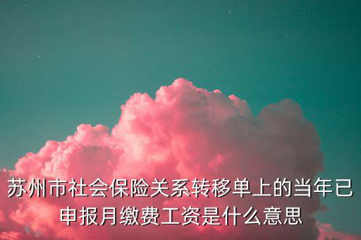 蘇州市社會保險關系轉移單上的當年已申報月繳費工資是什么意思