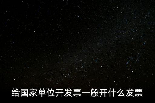 國家部門 什么發(fā)票是正規(guī)的，給國家單位開發(fā)票一般開什么發(fā)票
