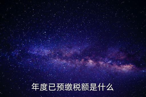 已預繳稅款金額是什么，匯算清繳所得稅時已預繳稅額怎么填寫
