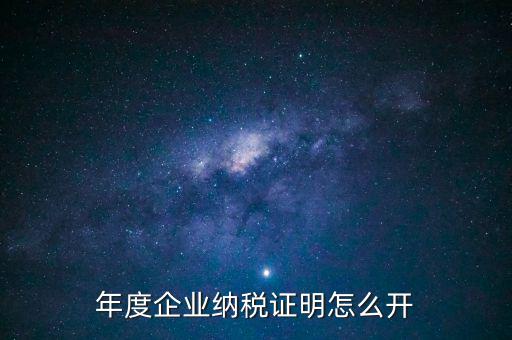 企業(yè)納稅證明是什么，年度企業(yè)納稅證明怎么開