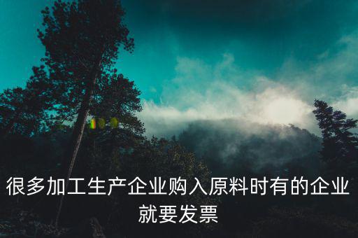 很多加工生產(chǎn)企業(yè)購入原料時有的企業(yè)就要發(fā)票