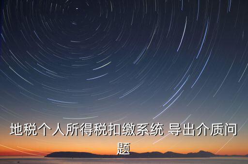 稅務(wù)介質(zhì)導(dǎo)出 什么意思，地稅個人所得稅扣繳系統(tǒng) 導(dǎo)出介質(zhì)問題
