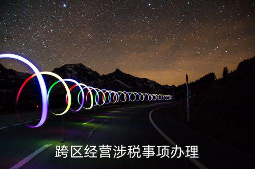 什么行業(yè)可以開跨區(qū)域涉稅事項(xiàng)報(bào)告，跨區(qū)經(jīng)營(yíng)涉稅事項(xiàng)辦理