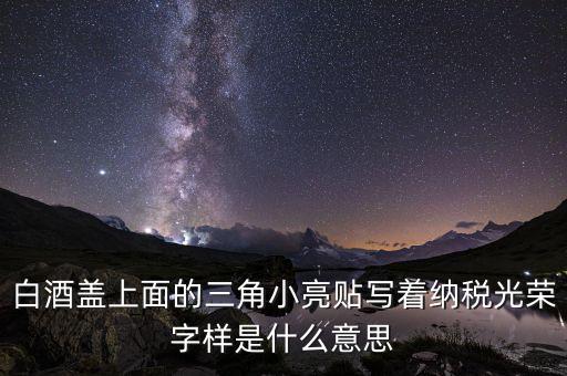 除了納稅光榮還有什么，白酒蓋上面的三角小亮貼寫著納稅光榮字樣是什么意思